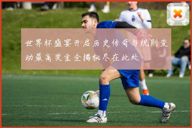 世界杯盛宴开启历史传奇与规则变动最高奖金全揭秘尽在此处