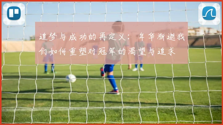 追梦与成功的再定义：年华渐逝我们如何重塑对冠军的渴望与追求