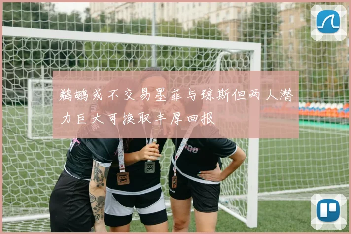 鹈鹕或不交易墨菲与琼斯但两人潜力巨大可换取丰厚回报