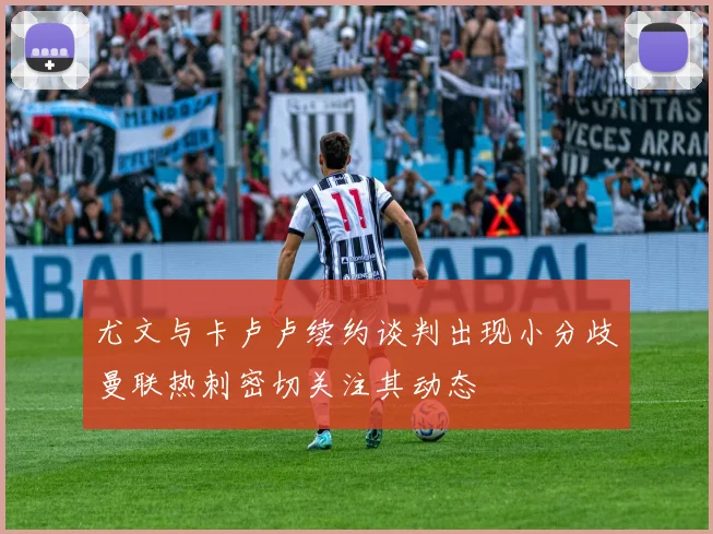 尤文与卡卢卢续约谈判出现小分歧曼联热刺密切关注其动态