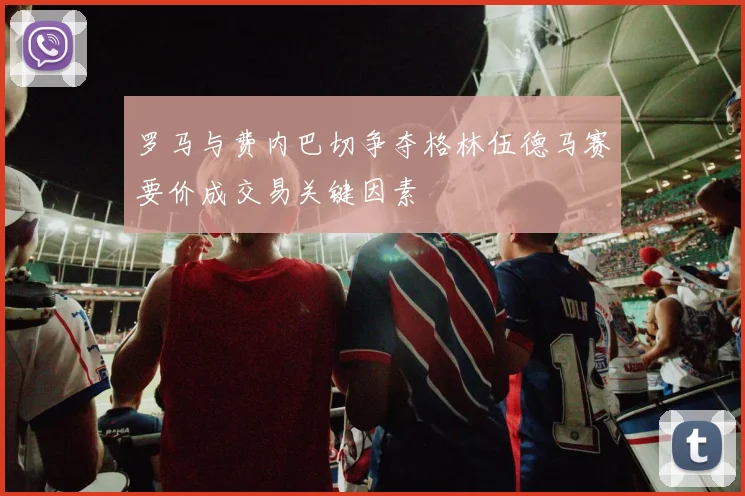 罗马与费内巴切争夺格林伍德马赛要价成交易关键因素