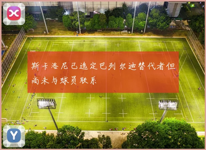 斯卡洛尼已选定巴列尔迪替代者但尚未与球员联系