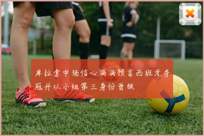 库拉索中场信心满满预言西班牙夺冠并以小组第三身份晋级