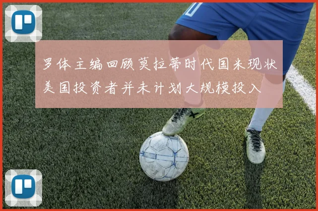 罗体主编回顾莫拉蒂时代国米现状美国投资者并未计划大规模投入