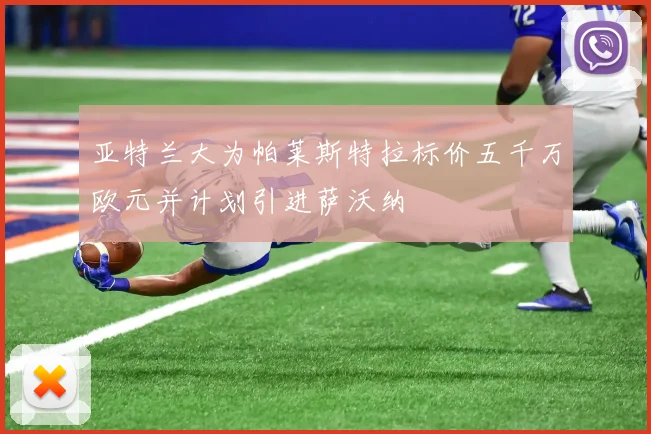 亚特兰大为帕莱斯特拉标价五千万欧元并计划引进萨沃纳