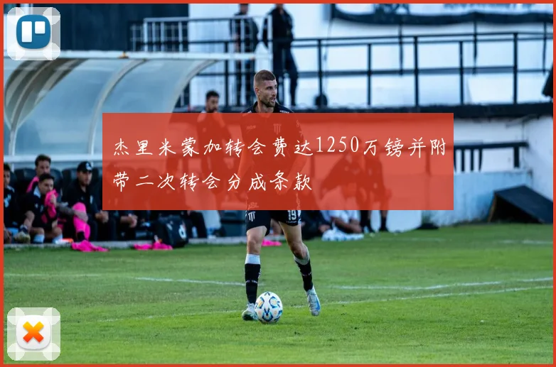 杰里米蒙加转会费达1250万镑并附带二次转会分成条款