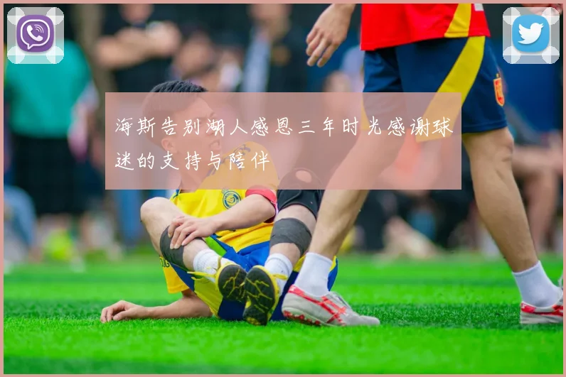 海斯告别湖人感恩三年时光感谢球迷的支持与陪伴